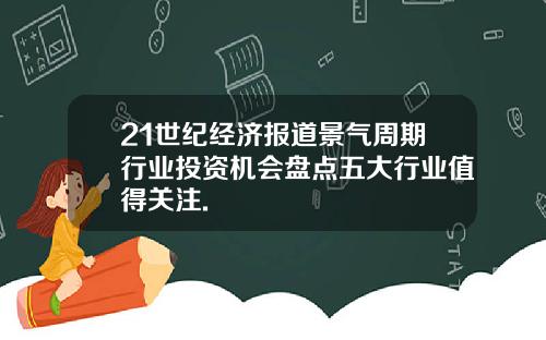 21世纪经济报道景气周期行业投资机会盘点五大行业值得关注.