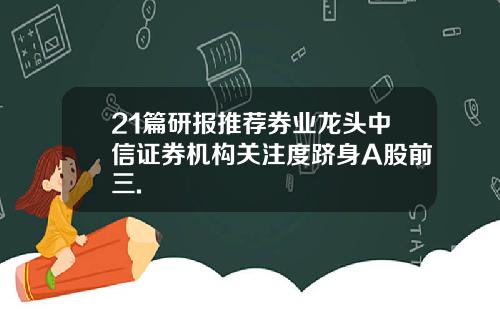 21篇研报推荐券业龙头中信证券机构关注度跻身A股前三.