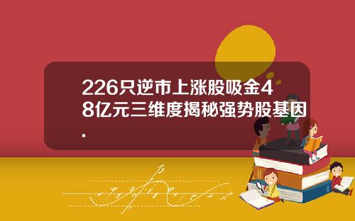 226只逆市上涨股吸金48亿元三维度揭秘强势股基因.