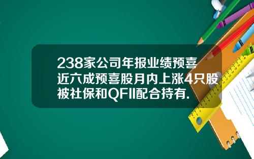 238家公司年报业绩预喜近六成预喜股月内上涨4只股被社保和QFII配合持有.