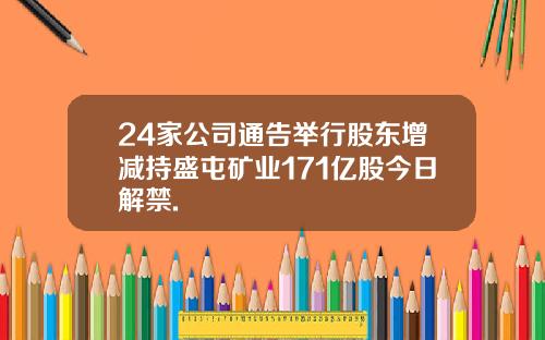 24家公司通告举行股东增减持盛屯矿业171亿股今日解禁.