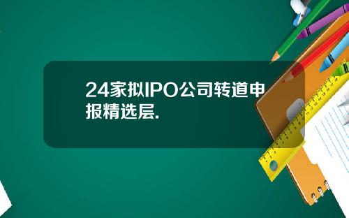 24家拟IPO公司转道申报精选层.