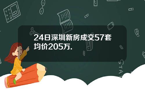 24日深圳新房成交57套均价205万.