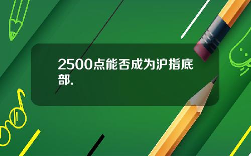 2500点能否成为沪指底部.