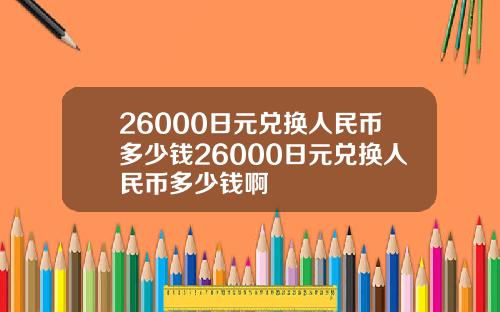 26000日元兑换人民币多少钱26000日元兑换人民币多少钱啊