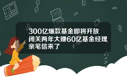 300亿爆款基金即将开放闭关两年大赚60亿基金经理亲笔信来了