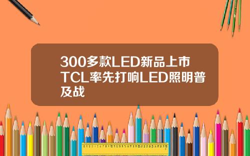 300多款LED新品上市TCL率先打响LED照明普及战