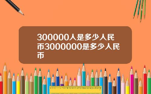 300000人是多少人民币3000000是多少人民币