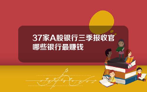 37家A股银行三季报收官哪些银行最赚钱