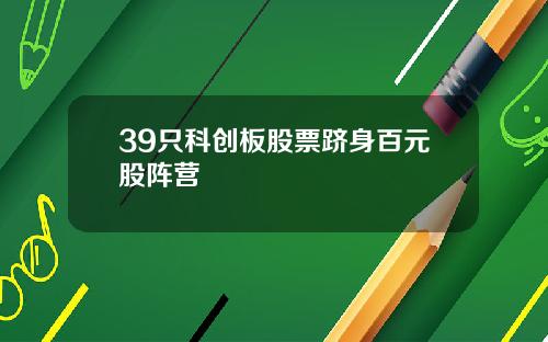 39只科创板股票跻身百元股阵营