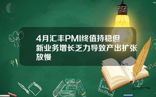 4月汇丰PMI终值持稳但新业务增长乏力导致产出扩张放慢