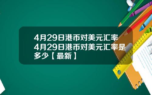 4月29日港币对美元汇率4月29日港币对美元汇率是多少【最新】