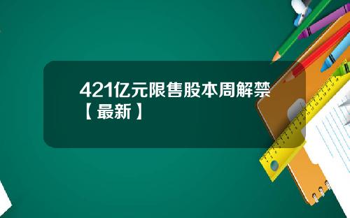 421亿元限售股本周解禁【最新】