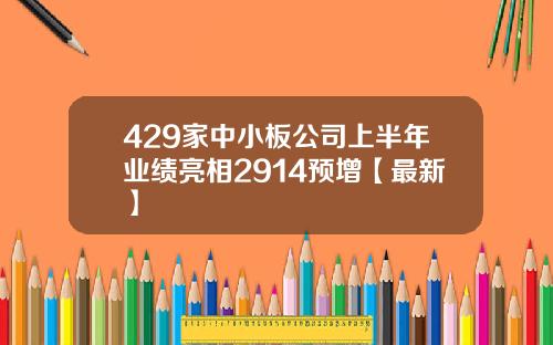 429家中小板公司上半年业绩亮相2914预增【最新】