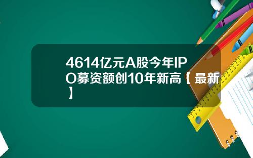 4614亿元A股今年IPO募资额创10年新高【最新】