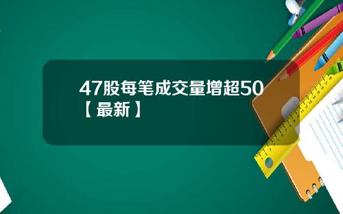 47股每笔成交量增超50【最新】