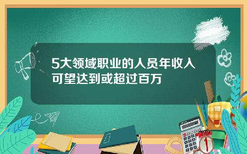 5大领域职业的人员年收入可望达到或超过百万