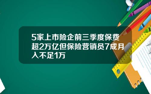 5家上市险企前三季度保费超2万亿但保险营销员7成月入不足1万