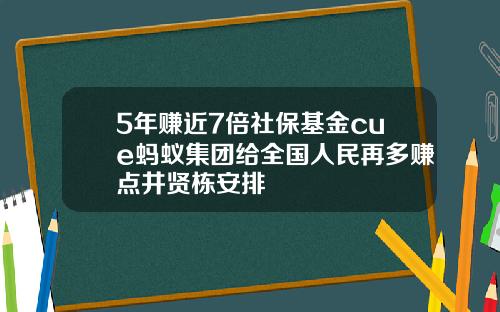 5年赚近7倍社保基金cue蚂蚁集团给全国人民再多赚点井贤栋安排