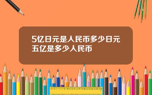 5忆日元是人民币多少日元五亿是多少人民币