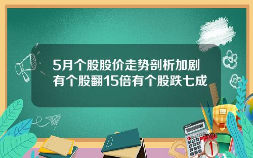 5月个股股价走势剖析加剧有个股翻15倍有个股跌七成