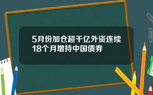 5月份加仓超千亿外资连续18个月增持中国债券