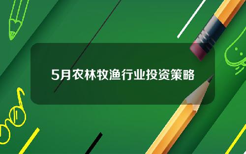 5月农林牧渔行业投资策略