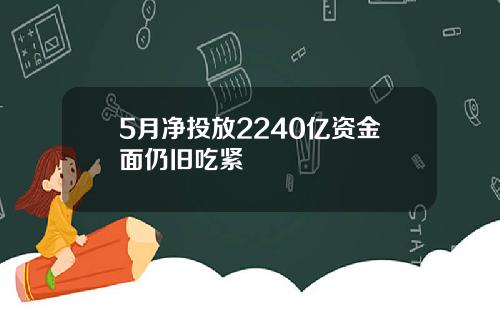 5月净投放2240亿资金面仍旧吃紧