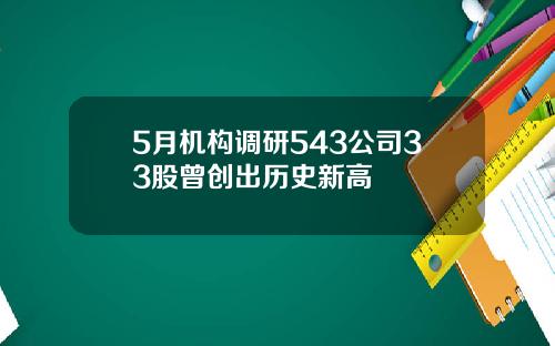 5月机构调研543公司33股曾创出历史新高