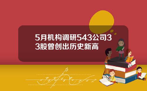 5月机构调研543公司33股曾创出历史新高