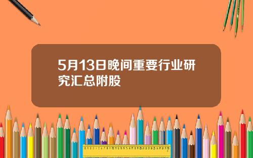 5月13日晚间重要行业研究汇总附股