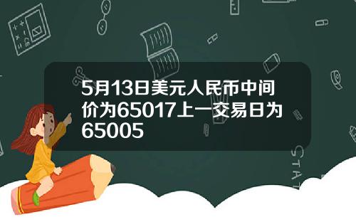 5月13日美元人民币中间价为65017上一交易日为65005