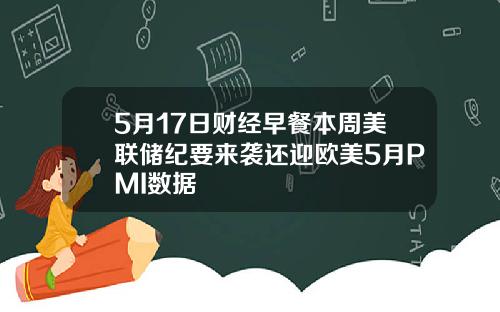 5月17日财经早餐本周美联储纪要来袭还迎欧美5月PMI数据