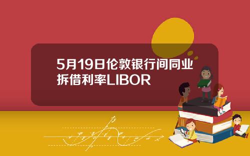 5月19日伦敦银行间同业拆借利率LIBOR