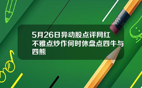 5月26日异动股点评网红不雅点炒作何时休盘点四牛与四熊