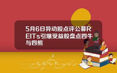 5月6日异动股点评公募REITs引爆受益股盘点四牛与四熊