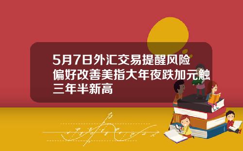 5月7日外汇交易提醒风险偏好改善美指大年夜跌加元触三年半新高