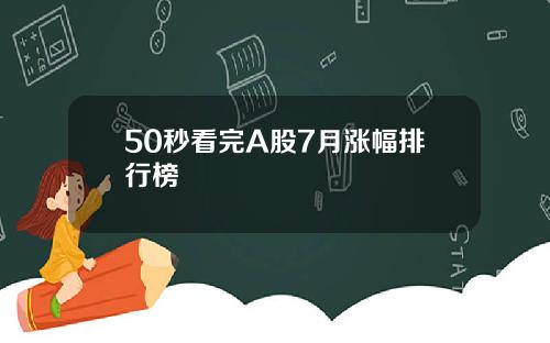 50秒看完A股7月涨幅排行榜