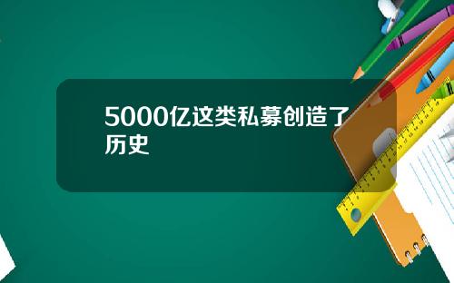 5000亿这类私募创造了历史