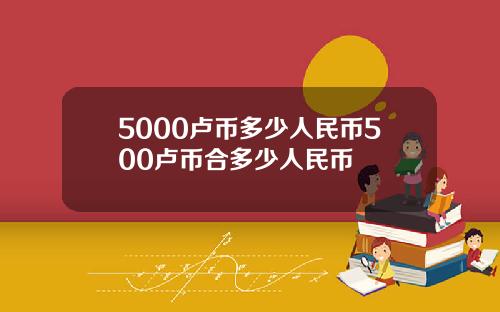 5000卢币多少人民币500卢币合多少人民币