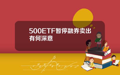 500ETF暂停融券卖出有何深意