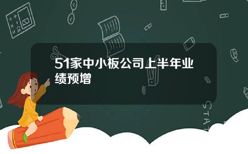 51家中小板公司上半年业绩预增