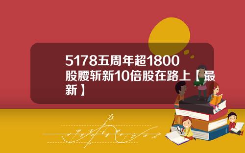 5178五周年超1800股腰斩新10倍股在路上【最新】