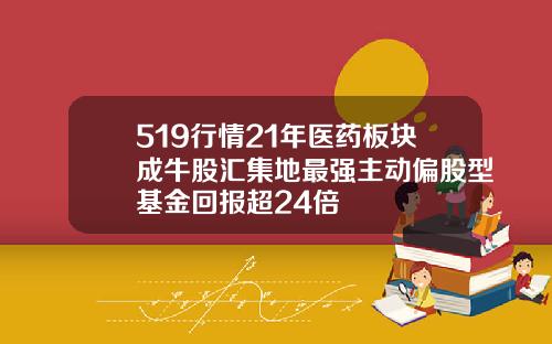 519行情21年医药板块成牛股汇集地最强主动偏股型基金回报超24倍