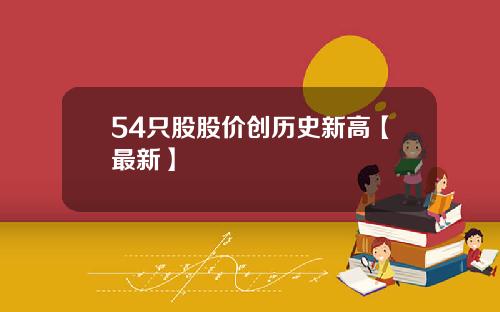 54只股股价创历史新高【最新】