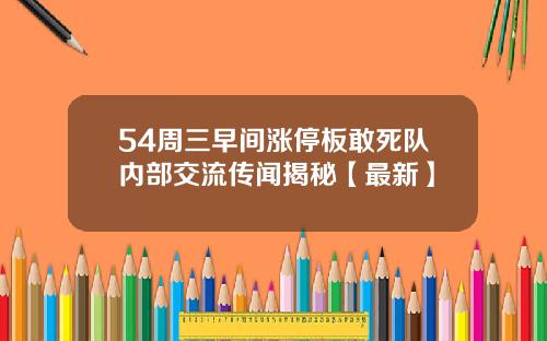 54周三早间涨停板敢死队内部交流传闻揭秘【最新】