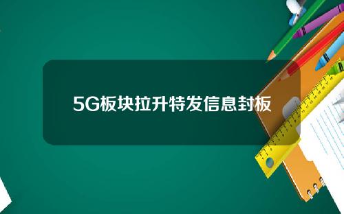 5G板块拉升特发信息封板