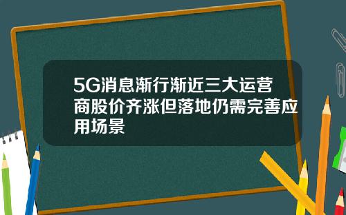 5G消息渐行渐近三大运营商股价齐涨但落地仍需完善应用场景