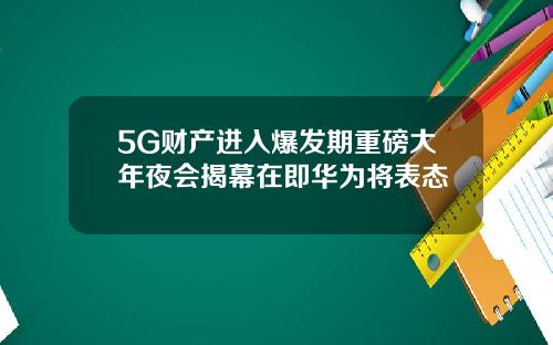 5G财产进入爆发期重磅大年夜会揭幕在即华为将表态