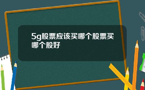 5g股票应该买哪个股票买哪个股好